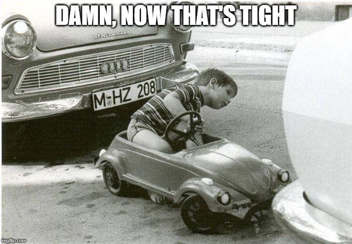 tight spot | DAMN, NOW THAT'S TIGHT | image tagged in virgins,tight,park,child,car,curb | made w/ Imgflip meme maker