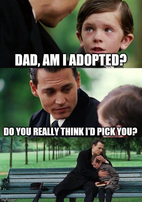 Finding Neverland Meme | DAD, AM I ADOPTED? DO YOU REALLY THINK I'D PICK YOU? | image tagged in memes,finding neverland | made w/ Imgflip meme maker