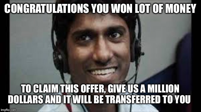 Indian scammer | CONGRATULATIONS YOU WON LOT OF MONEY; TO CLAIM THIS OFFER, GIVE US A MILLION DOLLARS AND IT WILL BE TRANSFERRED TO YOU | image tagged in indian scammer | made w/ Imgflip meme maker