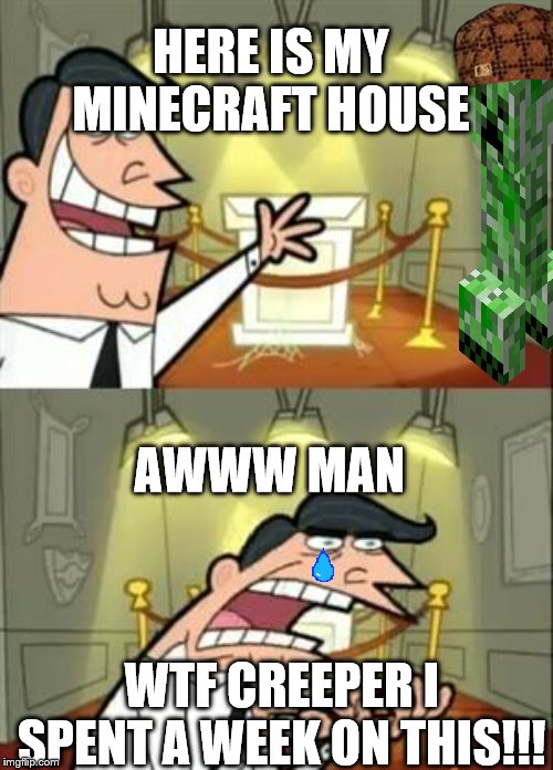 This Is Where I'd Put My Trophy If I Had One | HERE IS MY MINECRAFT HOUSE; AWWW MAN; WTF CREEPER I SPENT A WEEK ON THIS!!! | image tagged in memes,this is where i'd put my trophy if i had one | made w/ Imgflip meme maker