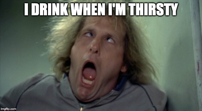 Scary Harry Meme | I DRINK WHEN I'M THIRSTY | image tagged in memes,scary harry | made w/ Imgflip meme maker