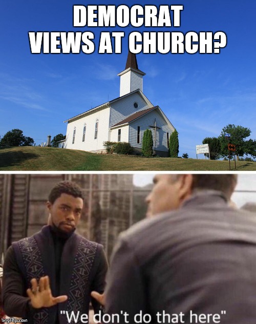 NOT HERE | DEMOCRAT VIEWS AT CHURCH? | image tagged in small church,we dont do that here,democrats | made w/ Imgflip meme maker