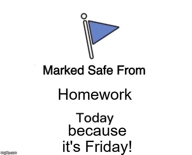 Marked Safe From | Homework; because it's Friday! | image tagged in memes,marked safe from | made w/ Imgflip meme maker