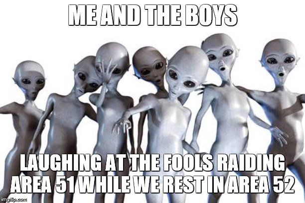 Me n the boys after area 51 | ME AND THE BOYS; LAUGHING AT THE FOOLS RAIDING AREA 51 WHILE WE REST IN AREA 52 | image tagged in me n the boys after area 51 | made w/ Imgflip meme maker