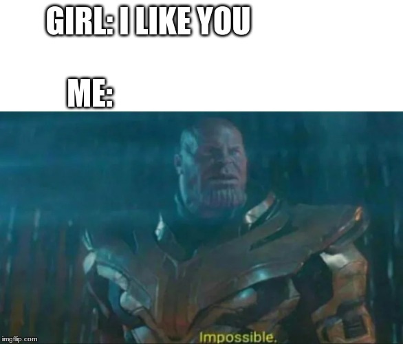 Thanos Impossible | GIRL: I LIKE YOU; ME: | image tagged in thanos impossible | made w/ Imgflip meme maker