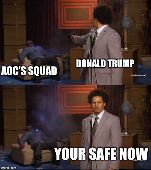 Who Killed Hannibal | DONALD TRUMP; AOC’S SQUAD; YOUR SAFE NOW | image tagged in memes,who killed hannibal | made w/ Imgflip meme maker