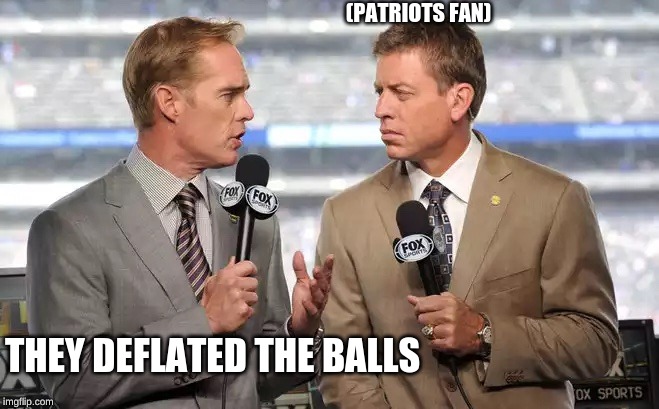 Patriots Fan | (PATRIOTS FAN); THEY DEFLATED THE BALLS | image tagged in sports commentators,patriots,deflated,boo patriots,fun | made w/ Imgflip meme maker