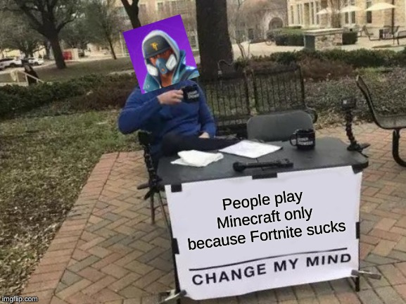 Change My Mind Meme | People play Minecraft only because Fortnite sucks | image tagged in memes,change my mind | made w/ Imgflip meme maker