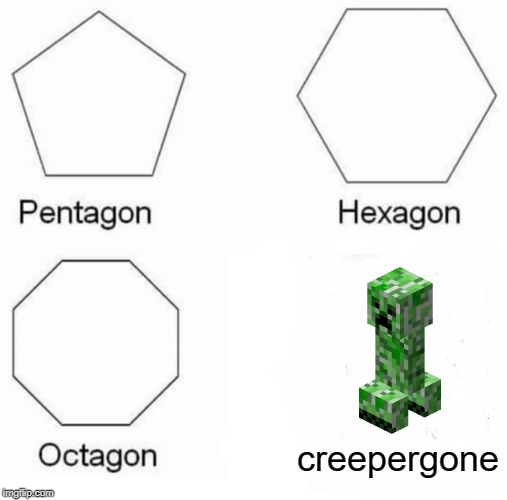 Pentagon Hexagon Octagon | creepergone | image tagged in memes,pentagon hexagon octagon | made w/ Imgflip meme maker