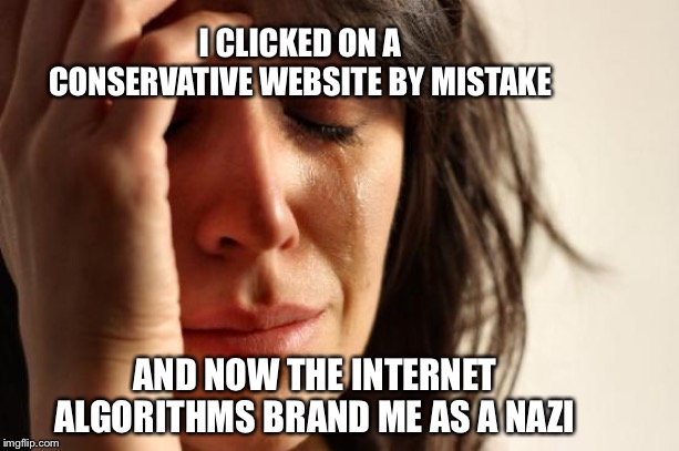They’re tracking your behavior | I CLICKED ON A CONSERVATIVE WEBSITE BY MISTAKE; AND NOW THE INTERNET ALGORITHMS BRAND ME AS A NAZI | image tagged in memes,first world problems,internet algorithms,conservatives,political meme | made w/ Imgflip meme maker