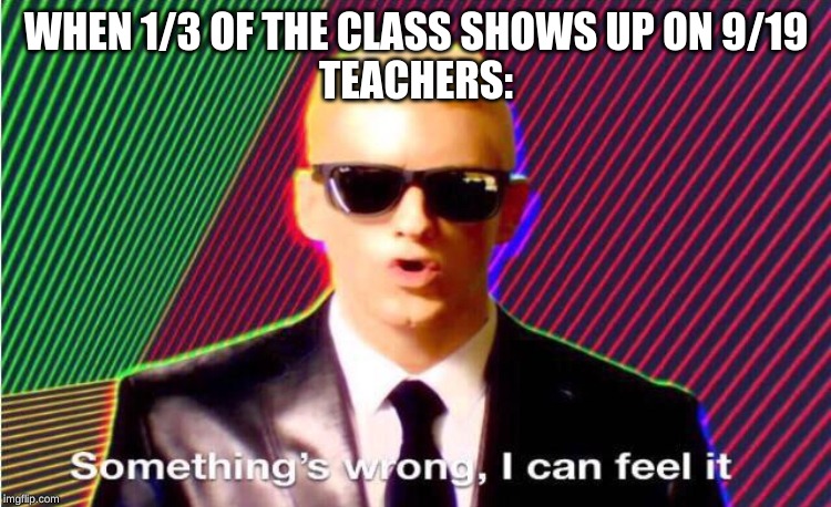 Something’s wrong | WHEN 1/3 OF THE CLASS SHOWS UP ON 9/19
TEACHERS: | image tagged in somethings wrong | made w/ Imgflip meme maker