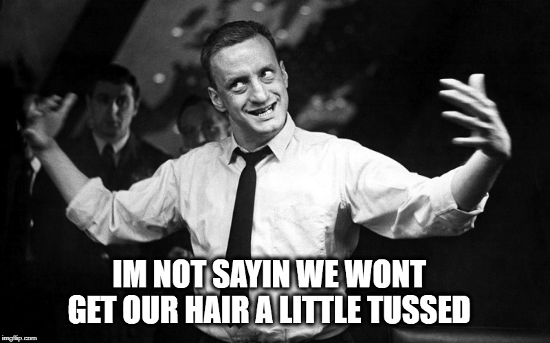 dr. strangelove Gen. 'Buck' Turgidson | IM NOT SAYIN WE WONT GET OUR HAIR A LITTLE TUSSED | image tagged in dr strangelove gen 'buck' turgidson | made w/ Imgflip meme maker