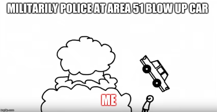 Area 51 | MILITARILY POLICE AT AREA 51 BLOW UP CAR; ME | image tagged in storm area 51 | made w/ Imgflip meme maker