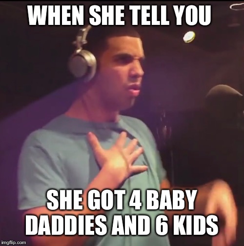 WHEN SHE TELL YOU; SHE GOT 4 BABY DADDIES AND 6 KIDS | image tagged in drake,drake meme,instagram,facebook,snapchat,twitter | made w/ Imgflip meme maker