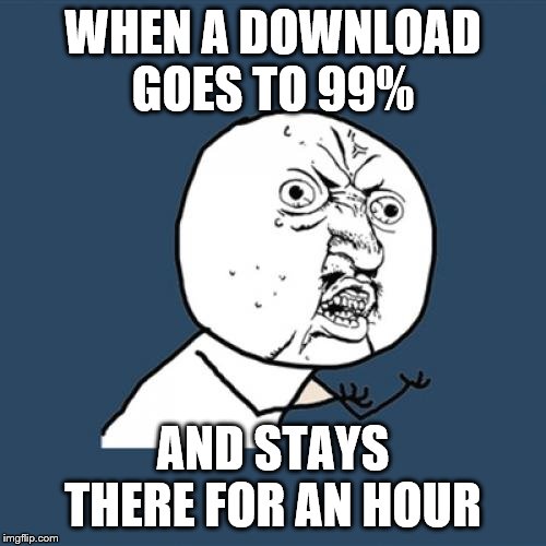 Y U No | WHEN A DOWNLOAD GOES TO 99%; AND STAYS THERE FOR AN HOUR | image tagged in memes,y u no | made w/ Imgflip meme maker