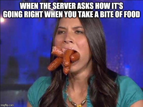 Every time... | WHEN THE SERVER ASKS HOW IT'S GOING RIGHT WHEN YOU TAKE A BITE OF FOOD | image tagged in food,talking while eating,hot dogs,gagging,server interrupted | made w/ Imgflip meme maker