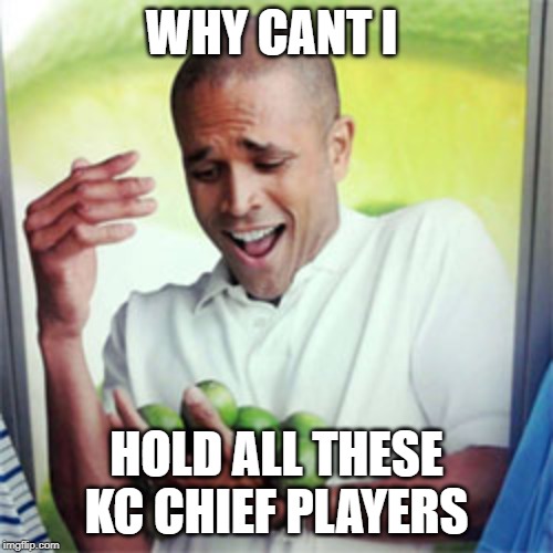 Limes Guy / Why Can't I Hold All These Limes? | WHY CANT I; HOLD ALL THESE KC CHIEF PLAYERS | image tagged in limes guy / why can't i hold all these limes | made w/ Imgflip meme maker