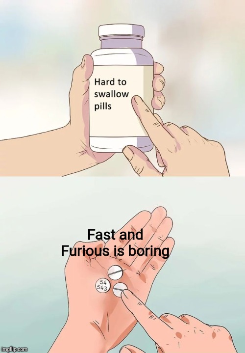 Bah.. | Fast and Furious is boring | image tagged in memes,hard to swallow pills,fastandfurios9,boring,memes,hard | made w/ Imgflip meme maker