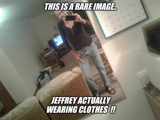 Finally suitable for work !! | THIS IS A RARE IMAGE.. JEFFREY ACTUALLY WEARING CLOTHES  !! | image tagged in memes,rare,bikini panties stream,comments,please | made w/ Imgflip meme maker