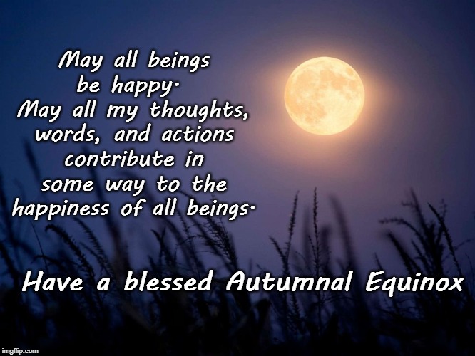 May all beings be happy. 
May all my thoughts, words, and actions contribute in some way to the happiness of all beings. Have a blessed Autumnal Equinox | image tagged in meme,blessings | made w/ Imgflip meme maker