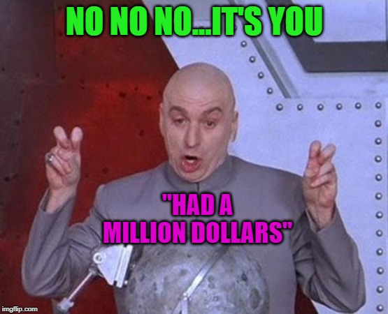 Dr Evil Laser Meme | NO NO NO...IT'S YOU "HAD A MILLION DOLLARS" | image tagged in memes,dr evil laser | made w/ Imgflip meme maker