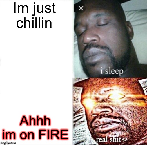 Sleeping Shaq Meme | Im just chillin; Ahhh im on FIRE | image tagged in memes,sleeping shaq | made w/ Imgflip meme maker