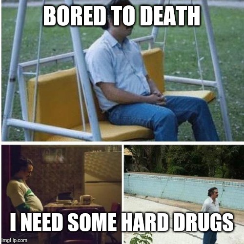 Narcos Bored Meme | BORED TO DEATH; I NEED SOME HARD DRUGS | image tagged in narcos bored meme | made w/ Imgflip meme maker