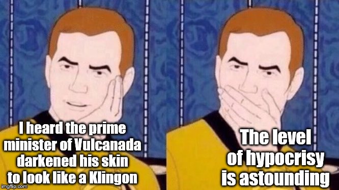 Sarcastically surprised Kirk | I heard the prime minister of Vulcanada darkened his skin to look like a Klingon The level of hypocrisy is astounding | image tagged in sarcastically surprised kirk | made w/ Imgflip meme maker