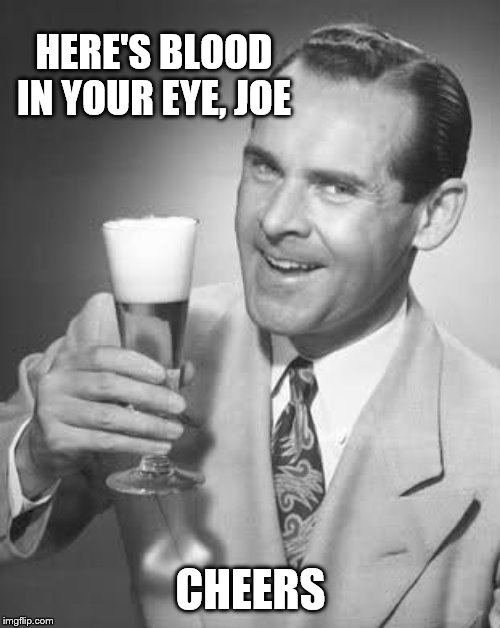 Cheers 50's Guy | HERE'S BLOOD IN YOUR EYE, JOE CHEERS | image tagged in cheers 50's guy | made w/ Imgflip meme maker