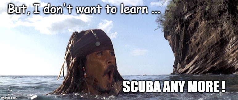 Captain Jack Scuba | But, I don't want to learn ... SCUBA ANY MORE ! | image tagged in scuba diving,jack sparrow,funny memes,diving | made w/ Imgflip meme maker