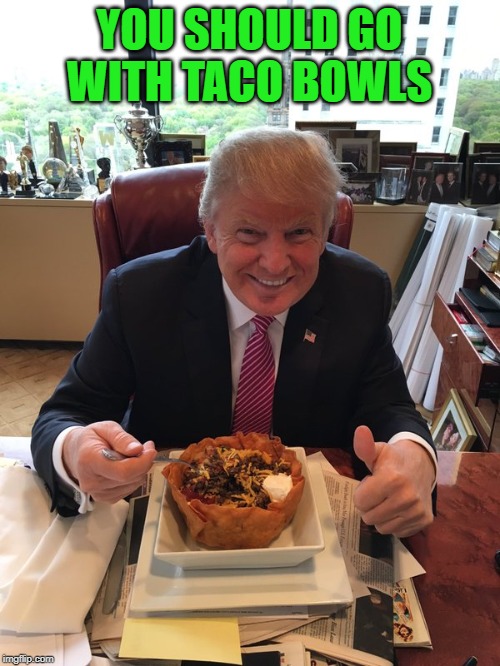YOU SHOULD GO WITH TACO BOWLS | made w/ Imgflip meme maker