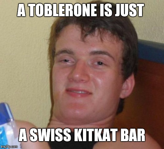 Minus the crispy wafer inside. Should I have said "Swiss Hershey bar"? | A TOBLERONE IS JUST; A SWISS KITKAT BAR | image tagged in memes,10 guy,toblerone,chocolate,food,switzerland | made w/ Imgflip meme maker