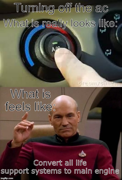 turning off the ac | What is really looks like:; Turning off the ac; What is feels like:; Convert all life support systems to main engine | image tagged in captain picard one please,captain picard,memes,air conditioner,funny | made w/ Imgflip meme maker