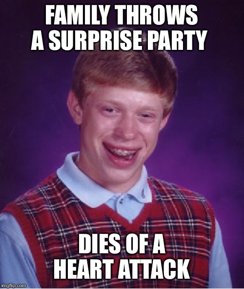Bad Luck Brian | FAMILY THROWS A SURPRISE PARTY; DIES OF A HEART ATTACK | image tagged in memes,bad luck brian | made w/ Imgflip meme maker