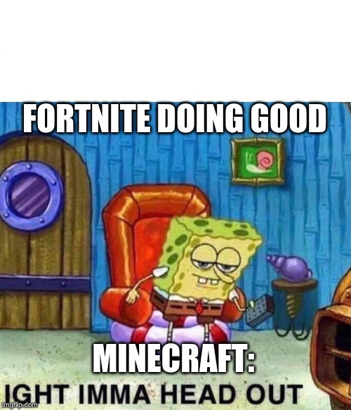 Spongebob Ight Imma Head Out | FORTNITE DOING GOOD; MINECRAFT: | image tagged in spongebob ight imma head out | made w/ Imgflip meme maker