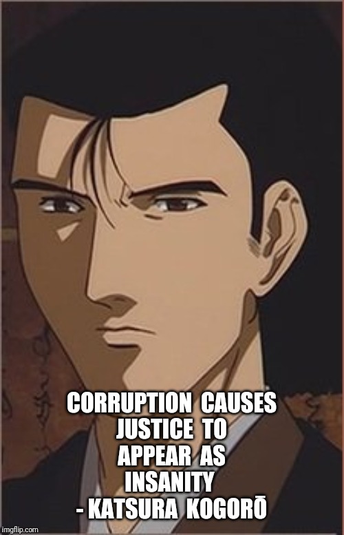 Katsura Kogorō | CORRUPTION  CAUSES
JUSTICE  TO
APPEAR  AS
INSANITY 
- KATSURA  KOGORŌ | image tagged in katsura kogor | made w/ Imgflip meme maker