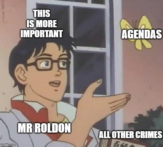 Is This A Pigeon | THIS IS MORE IMPORTANT; AGENDAS; MR ROLDON; ALL OTHER CRIMES | image tagged in memes,is this a pigeon | made w/ Imgflip meme maker