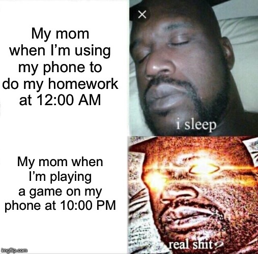 Sleeping Shaq | My mom when I’m using my phone to do my homework at 12:00 AM; My mom when I’m playing a game on my phone at 10:00 PM | image tagged in memes,sleeping shaq | made w/ Imgflip meme maker