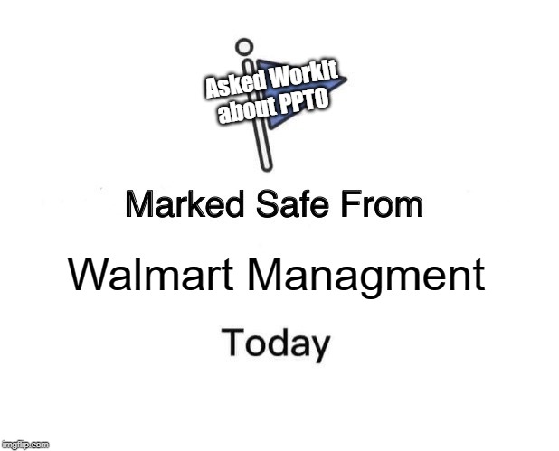 Marked Safe From | Asked WorkIt about PPTO; Walmart Managment | image tagged in memes,marked safe from | made w/ Imgflip meme maker