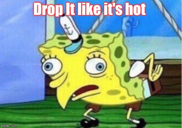 Mocking Spongebob | Drop It like it's hot | image tagged in memes,mocking spongebob | made w/ Imgflip meme maker
