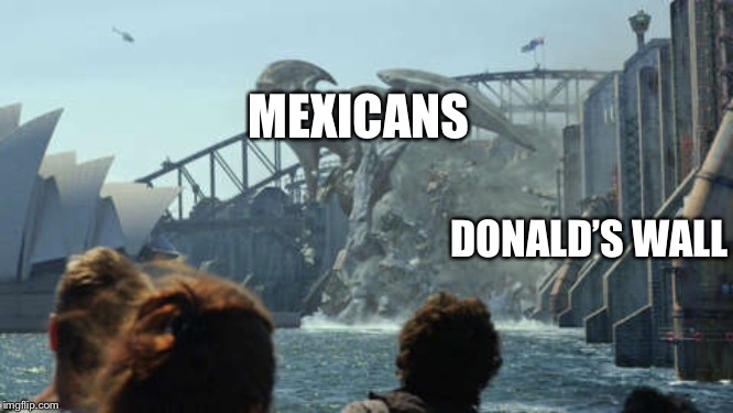 Wooooooowwwwww.... | MEXICANS; DONALD’S WALL | image tagged in pacific rim mind | made w/ Imgflip meme maker