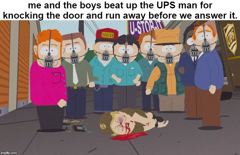 me and the boys beat up the UPS man for knocking the door and run away before we answer it. | image tagged in ups,south park,me and the boys | made w/ Imgflip meme maker