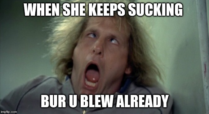 Scary Harry | WHEN SHE KEEPS SUCKING; BUR U BLEW ALREADY | image tagged in memes,scary harry | made w/ Imgflip meme maker