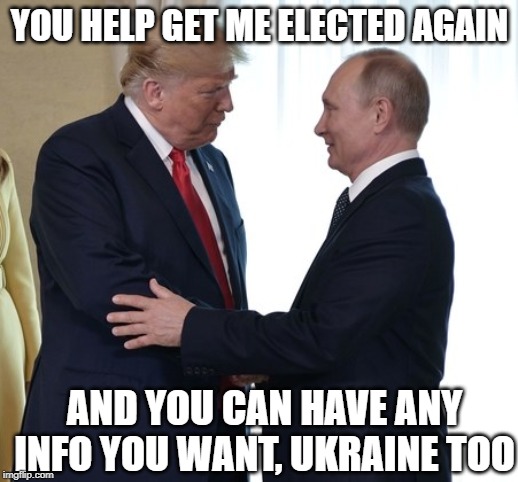 YOU HELP GET ME ELECTED AGAIN AND YOU CAN HAVE ANY INFO YOU WANT, UKRAINE TOO | made w/ Imgflip meme maker
