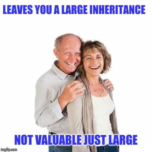 scumbag baby boomers | LEAVES YOU A LARGE INHERITANCE; NOT VALUABLE JUST LARGE | image tagged in scumbag baby boomers | made w/ Imgflip meme maker