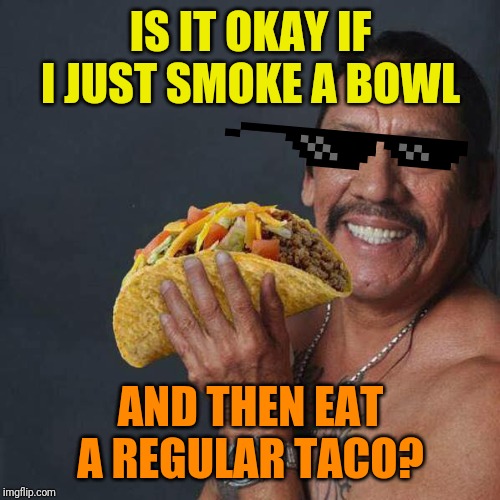 Taco Tuesday | IS IT OKAY IF I JUST SMOKE A BOWL AND THEN EAT A REGULAR TACO? | image tagged in taco tuesday | made w/ Imgflip meme maker