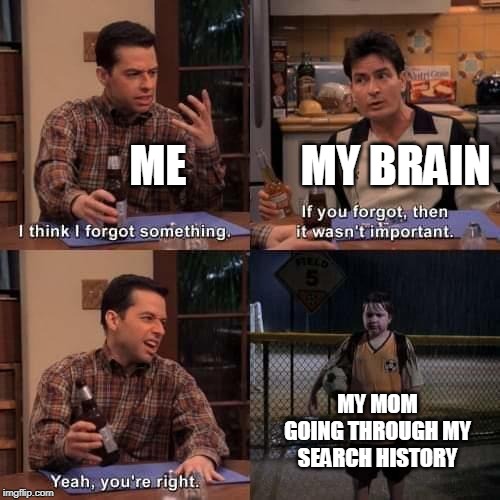 I think I forgot something | ME             MY BRAIN; MY MOM GOING THROUGH MY SEARCH HISTORY | image tagged in i think i forgot something | made w/ Imgflip meme maker