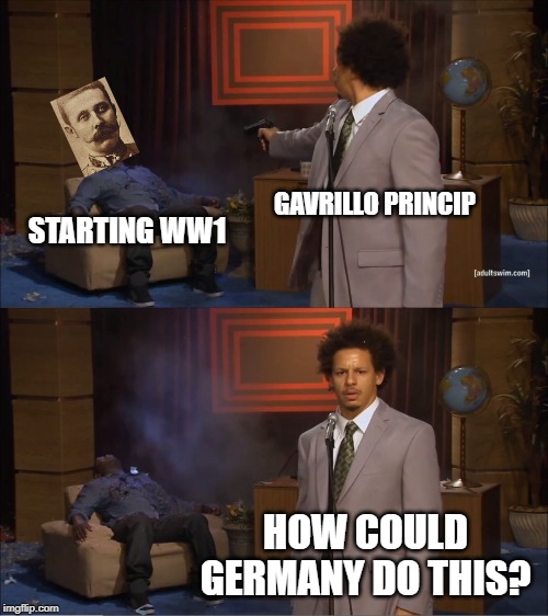 Who Killed Hannibal | GAVRILLO PRINCIP; STARTING WW1; HOW COULD GERMANY DO THIS? | image tagged in memes,who killed hannibal | made w/ Imgflip meme maker