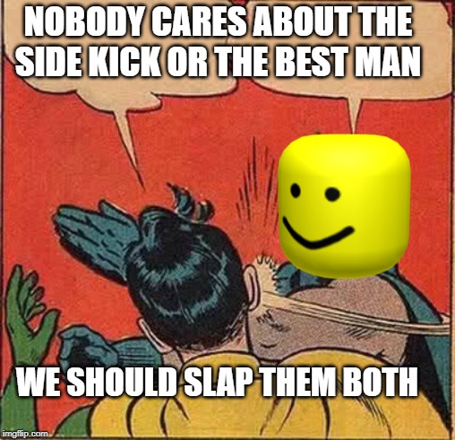 No backup boys | NOBODY CARES ABOUT THE SIDE KICK OR THE BEST MAN; WE SHOULD SLAP THEM BOTH | image tagged in memes,batman slapping robin | made w/ Imgflip meme maker