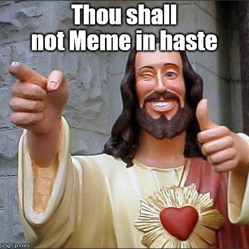Buddy Christ Meme | Thou shall not Meme in haste | image tagged in memes,buddy christ | made w/ Imgflip meme maker